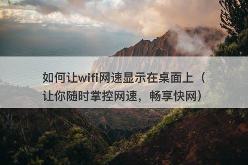 如何让wifi网速显示在桌面上（让你随时掌控网速，畅享快网）