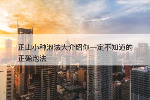 正山小种泡法大介绍你一定不知道的正确泡法