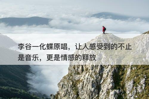 李谷一化蝶原唱，让人感受到的不止是音乐，更是情感的释放