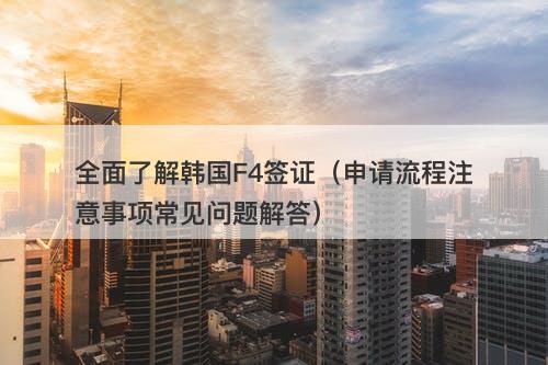 全面了解韩国F4签证（申请流程注意事项常见问题解答）