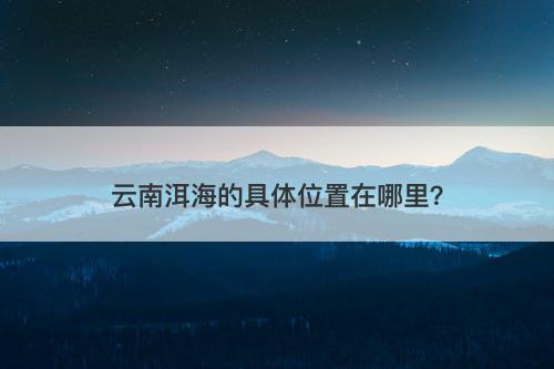 云南洱海的具体位置在哪里？