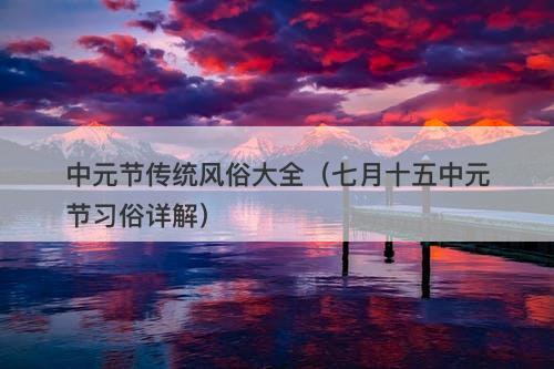 中元节传统风俗大全（七月十五中元节习俗详解）