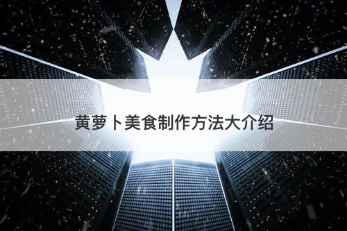 黄萝卜美食制作方法大介绍