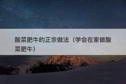 酸菜肥牛的正宗做法（学会在家做酸菜肥牛）