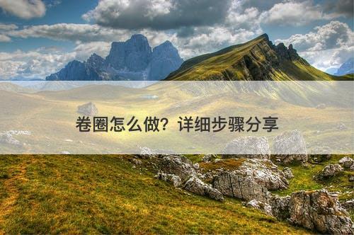 卷圈怎么做？详细步骤分享