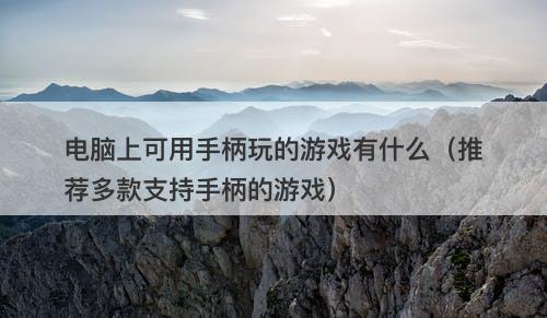 电脑上可用手柄玩的游戏有什么（推荐多款支持手柄的游戏）