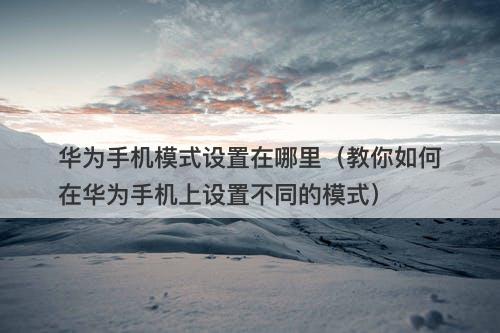 华为手机模式设置在哪里（教你如何在华为手机上设置不同的模式）