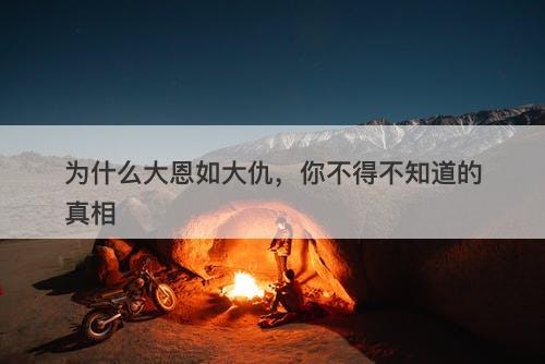 为什么大恩如大仇，你不得不知道的真相