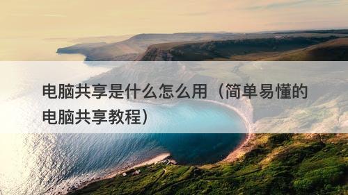 电脑共享是什么怎么用（简单易懂的电脑共享教程）