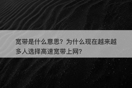 宽带是什么意思？为什么现在越来越多人选择高速宽带上网？
