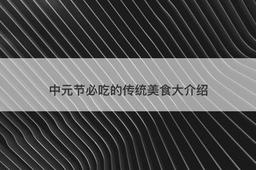 中元节必吃的传统美食大介绍