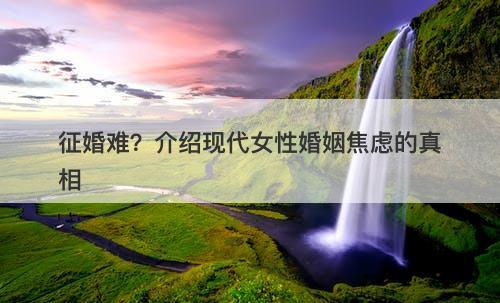 征婚难？介绍现代女性婚姻焦虑的真相