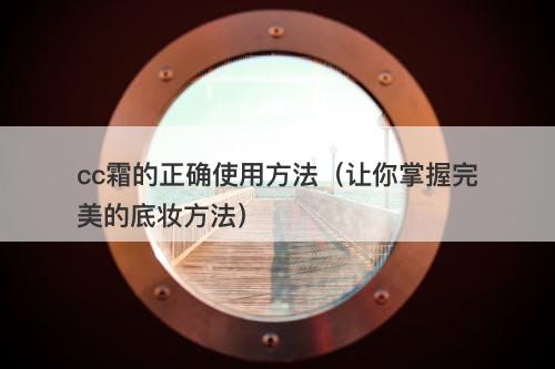 cc霜的正确使用方法（让你掌握完美的底妆方法）