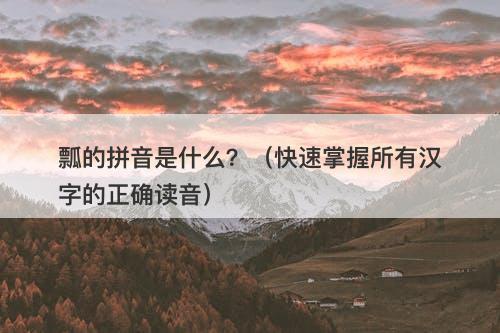 瓢的拼音是什么？（快速掌握所有汉字的正确读音）