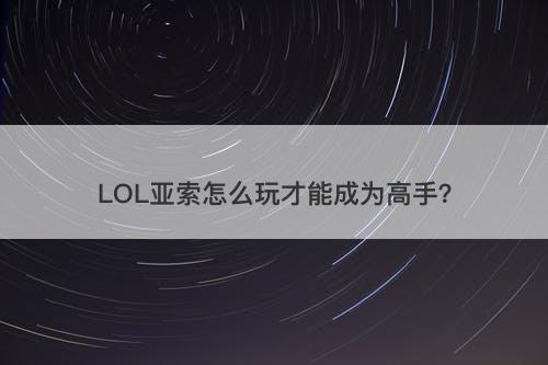 LOL亚索怎么玩才能成为高手？