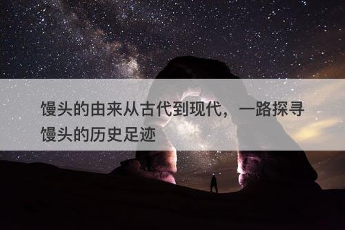 馒头的由来从古代到现代，一路探寻馒头的历史足迹