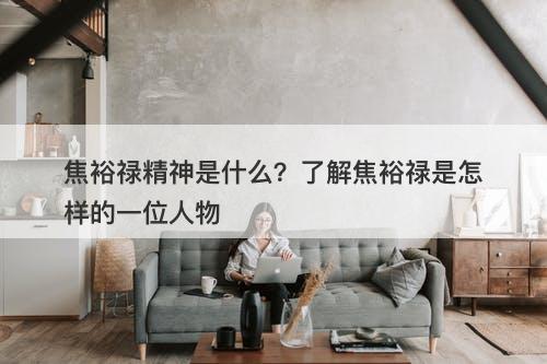 焦裕禄精神是什么？了解焦裕禄是怎样的一位人物
