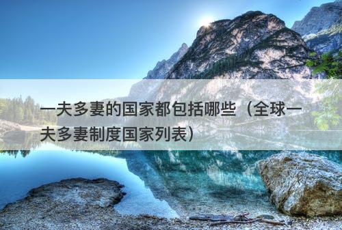一夫多妻的国家都包括哪些（全球一夫多妻制度国家列表）