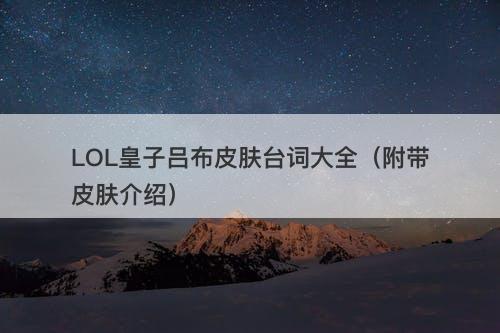 LOL皇子吕布皮肤台词大全（附带皮肤介绍）