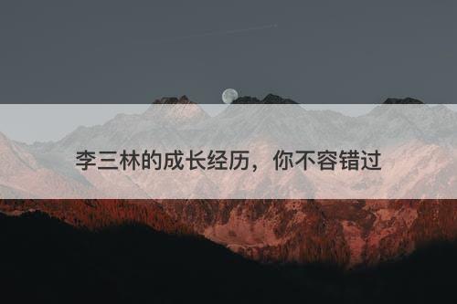 李三林的成长经历，你不容错过