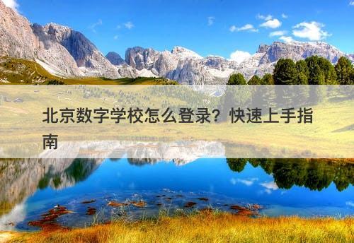 北京数字学校怎么登录？快速上手指南