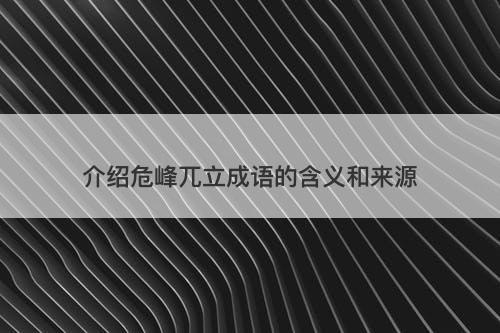介绍危峰兀立成语的含义和来源