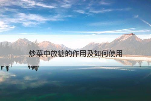 炒菜中放糖的作用及如何使用