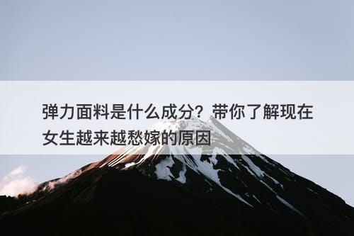 弹力面料是什么成分？带你了解现在女生越来越愁嫁的原因