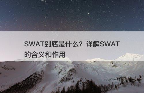 SWAT到底是什么？详解SWAT的含义和作用