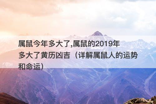 属鼠今年多大了,属鼠的2019年多大了黄历凶吉（详解属鼠人的运势和命运）