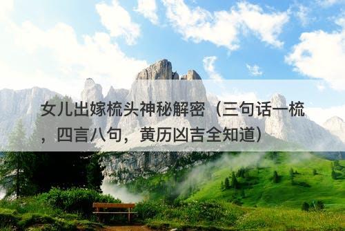 女儿出嫁梳头神秘解密（三句话一梳，四言八句，黄历凶吉全知道）