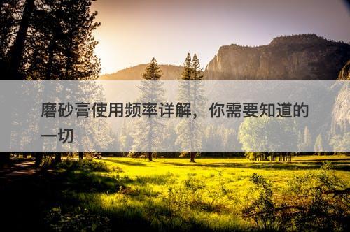 磨砂膏使用频率详解，你需要知道的一切