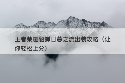 王者荣耀貂蝉日暮之流出装攻略（让你轻松上分）