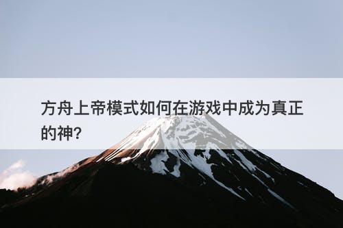方舟上帝模式如何在游戏中成为真正的神？