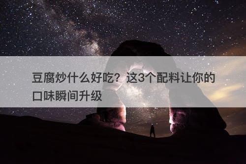 豆腐炒什么好吃？这3个配料让你的口味瞬间升级