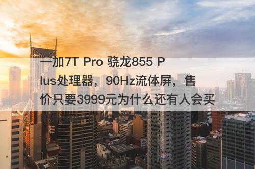 一加7T Pro 骁龙855 Plus处理器，90Hz流体屏，售价只要3999元为什么还有人会买iPhone？