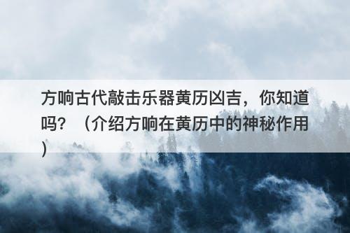 方响古代敲击乐器黄历凶吉，你知道吗？（介绍方响在黄历中的神秘作用）