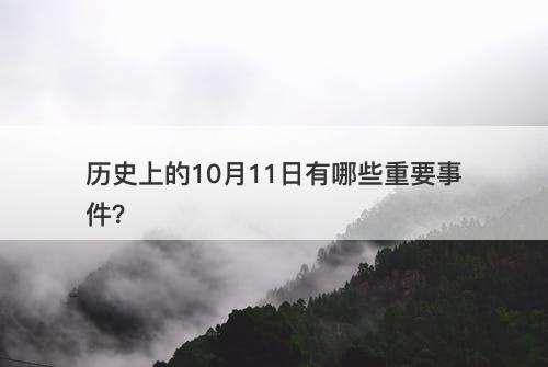 历史上的10月11日有哪些重要事件？