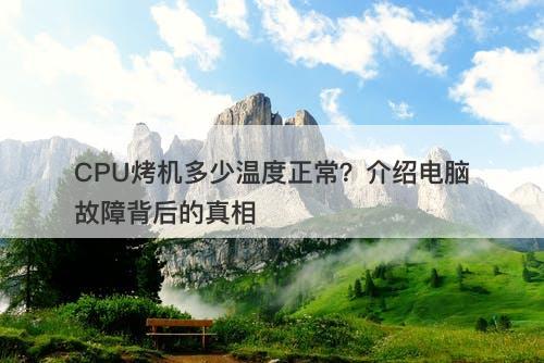 CPU烤机多少温度正常？介绍电脑故障背后的真相