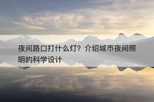夜间路口打什么灯？介绍城市夜间照明的科学设计