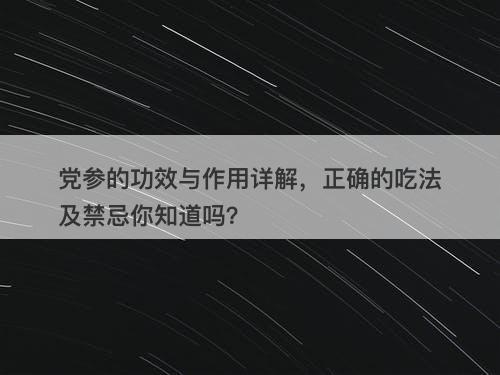 党参的功效与作用详解，正确的吃法及禁忌你知道吗？