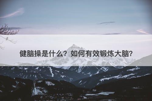 健脑操是什么？如何有效锻炼大脑？