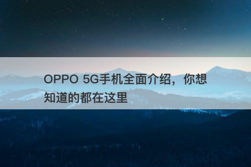 OPPO 5G手机全面介绍，你想知道的都在这里