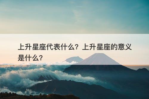 上升星座代表什么？上升星座的意义是什么？
