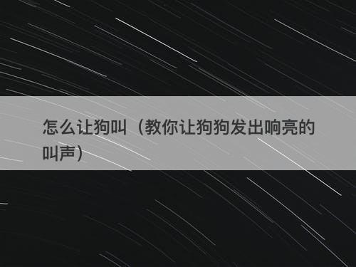怎么让狗叫（教你让狗狗发出响亮的叫声）