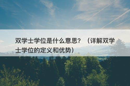 双学士学位是什么意思？（详解双学士学位的定义和优势）