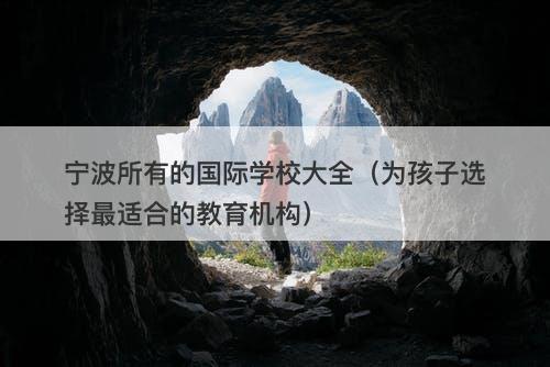 宁波所有的国际学校大全（为孩子选择最适合的教育机构）