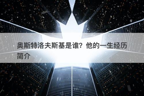 奥斯特洛夫斯基是谁？他的一生经历简介