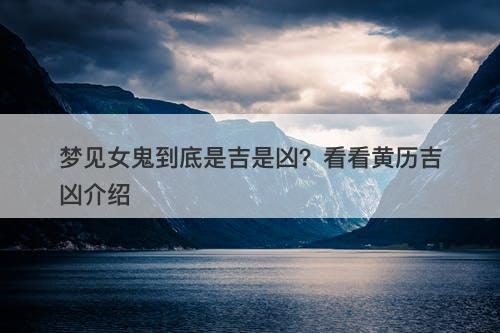 梦见女鬼到底是吉是凶？看看黄历吉凶介绍