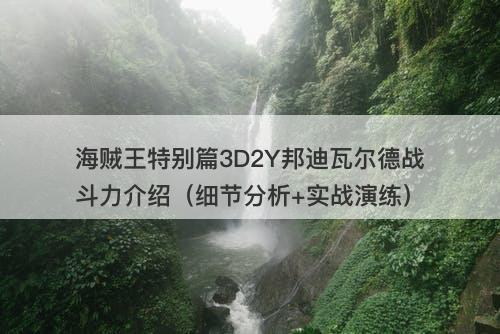 海贼王特别篇3D2Y邦迪瓦尔德战斗力介绍（细节分析+实战演练）